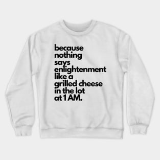 Live Music | Music Shirts | Rock and Roll Concerts | Because Nothing Says Enlightenment Like A Grilled Cheese In The Lot At 1AM Crewneck Sweatshirt